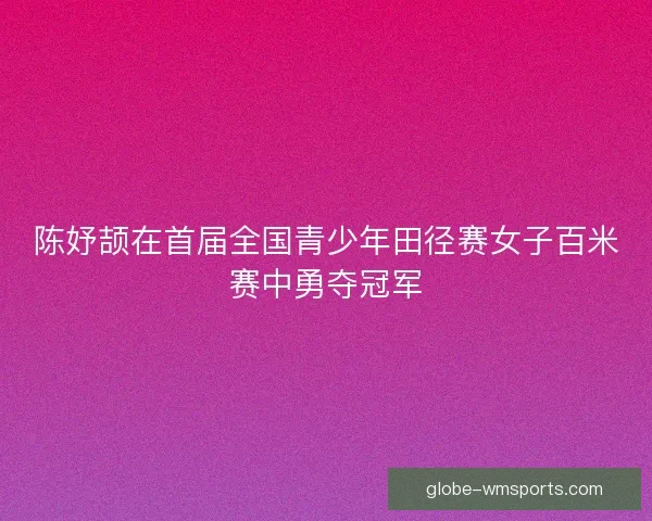 陈妤颉在首届全国青少年田径赛女子百米赛中勇夺冠军