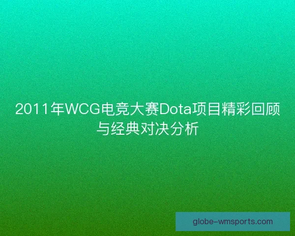 2011年WCG电竞大赛Dota项目精彩回顾与经典对决分析